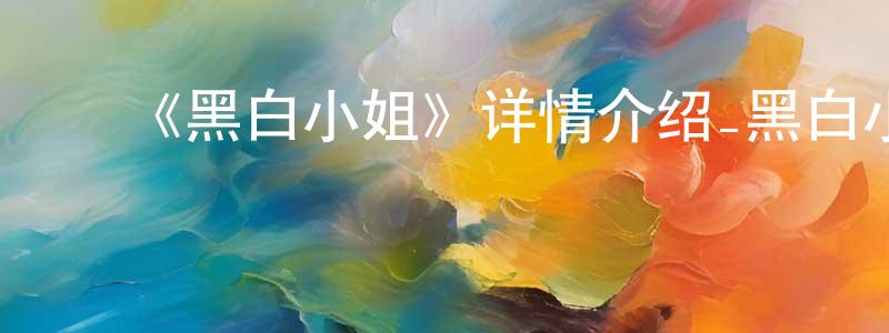 ﻿白美娥的个人主页,﻿《黑白小姐》详情介绍_黑白小姐已完结在线观看_黑白小姐迅雷下载_日漫